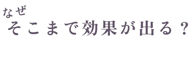 なぜそこまで効果が出る？
