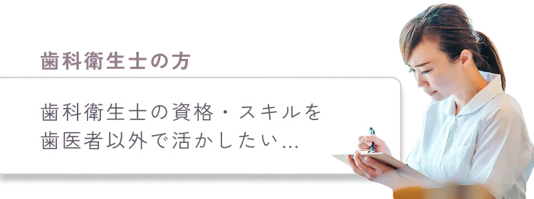 歯科衛生士の資格・スキルを
              歯医者以外で活かしたい…