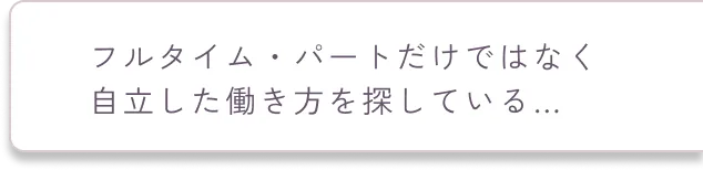 フルタイム・パートだけではなく
              自立した働き方を探している…