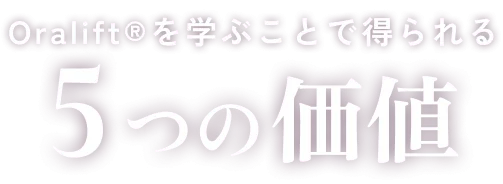 Oralift®を学ぶことで得られる5つのの価値